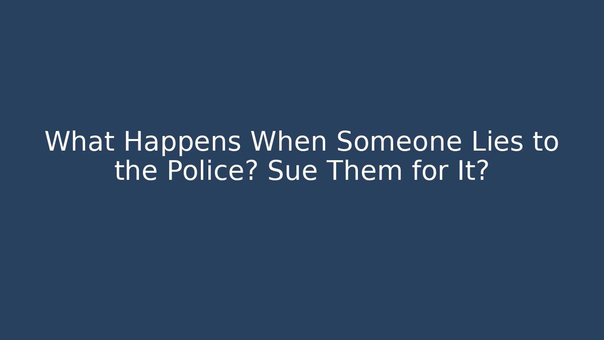 What Happens When Someone Lies to the Police? Sue Them for It?