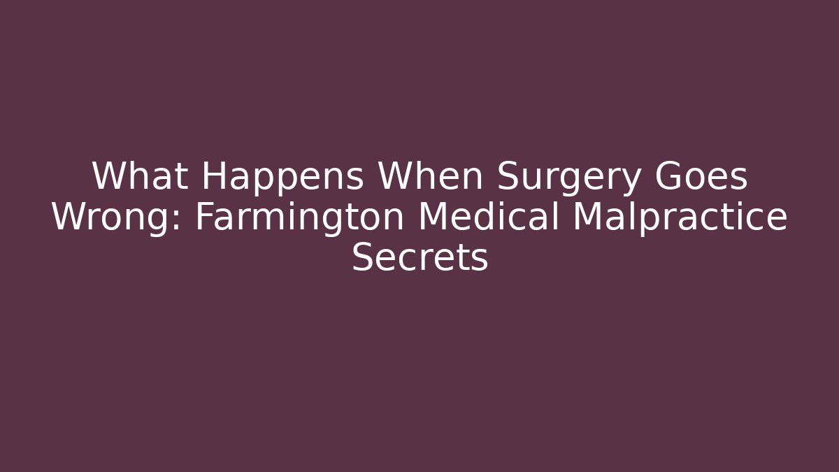 What Happens When Surgery Goes Wrong: Farmington Medical Malpractice Secrets