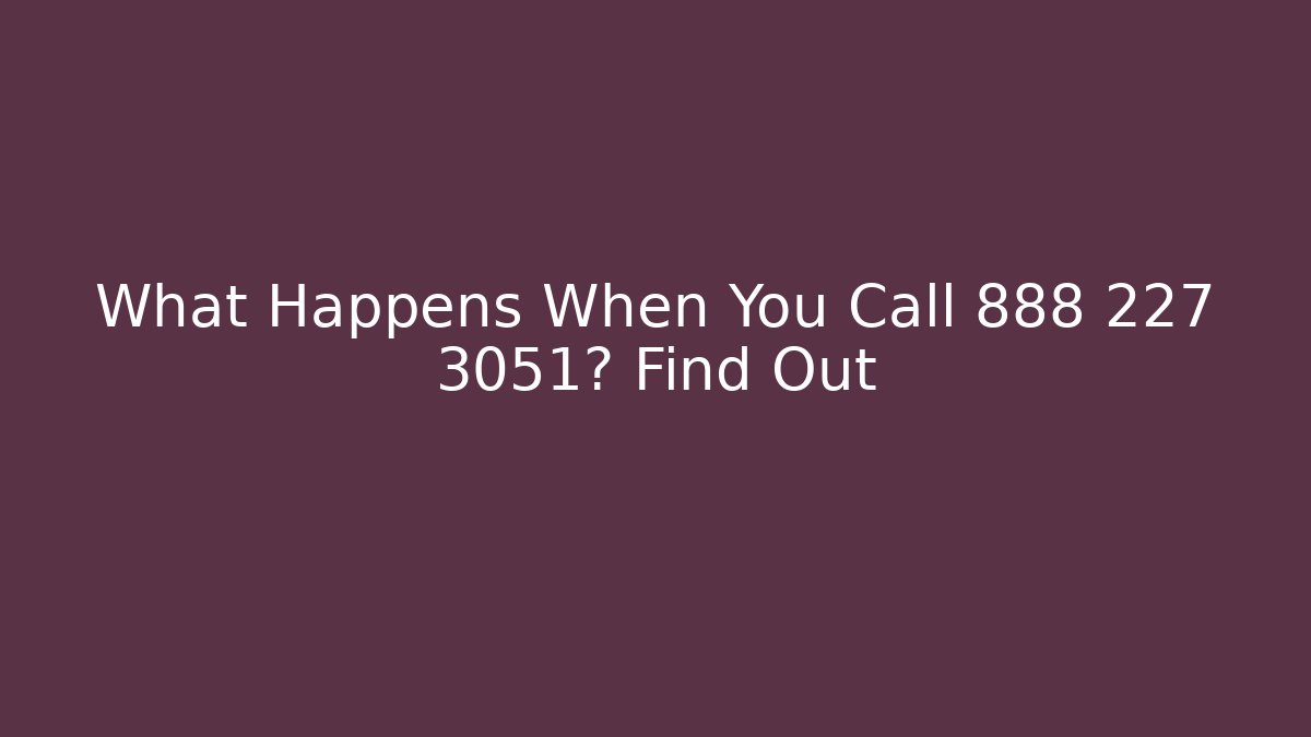 What Happens When You Call 888 227 3051? Find Out