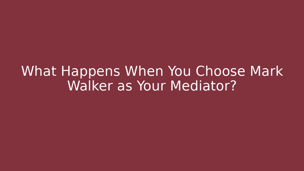 What Happens When You Choose Mark Walker as Your Mediator? - WealthxGroup