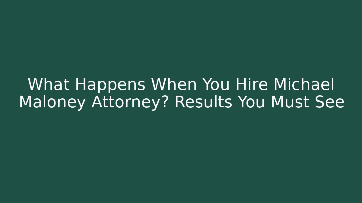 What Happens When You Hire Michael Maloney Attorney? Results You Must See