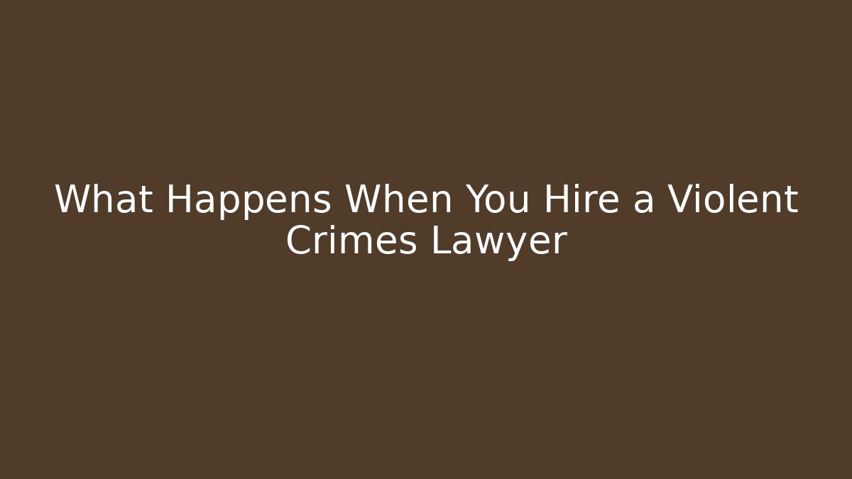What Happens When You Hire a Violent Crimes Lawyer