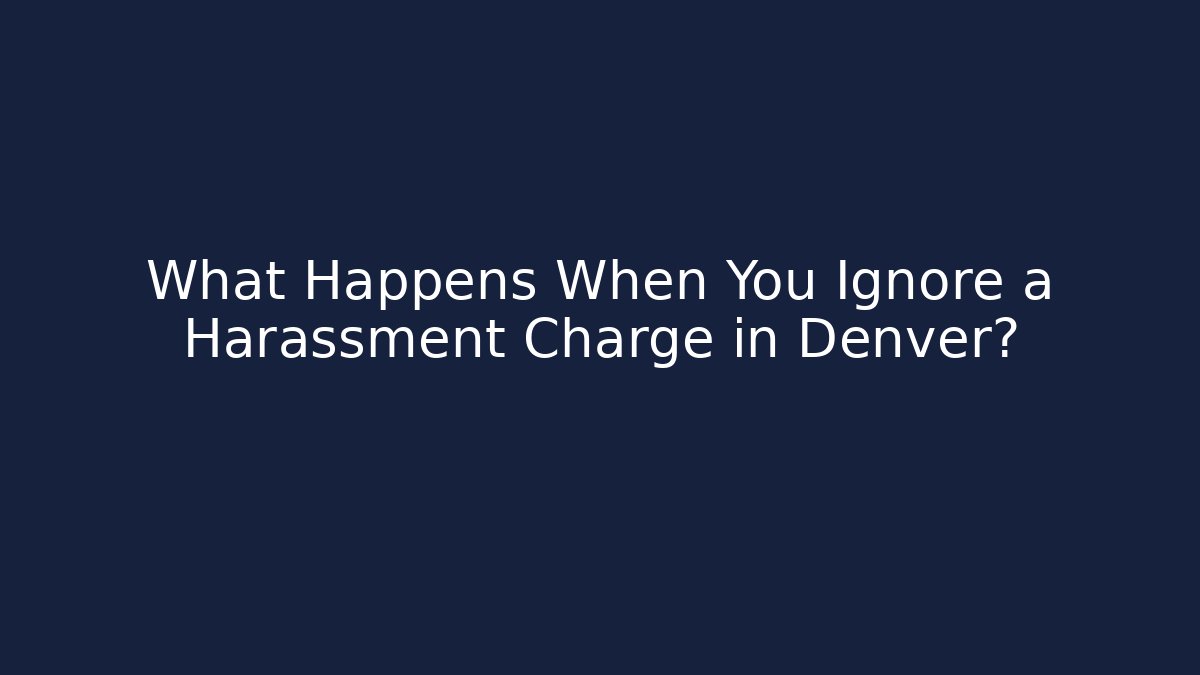What Happens When You Ignore a Harassment Charge in Denver?