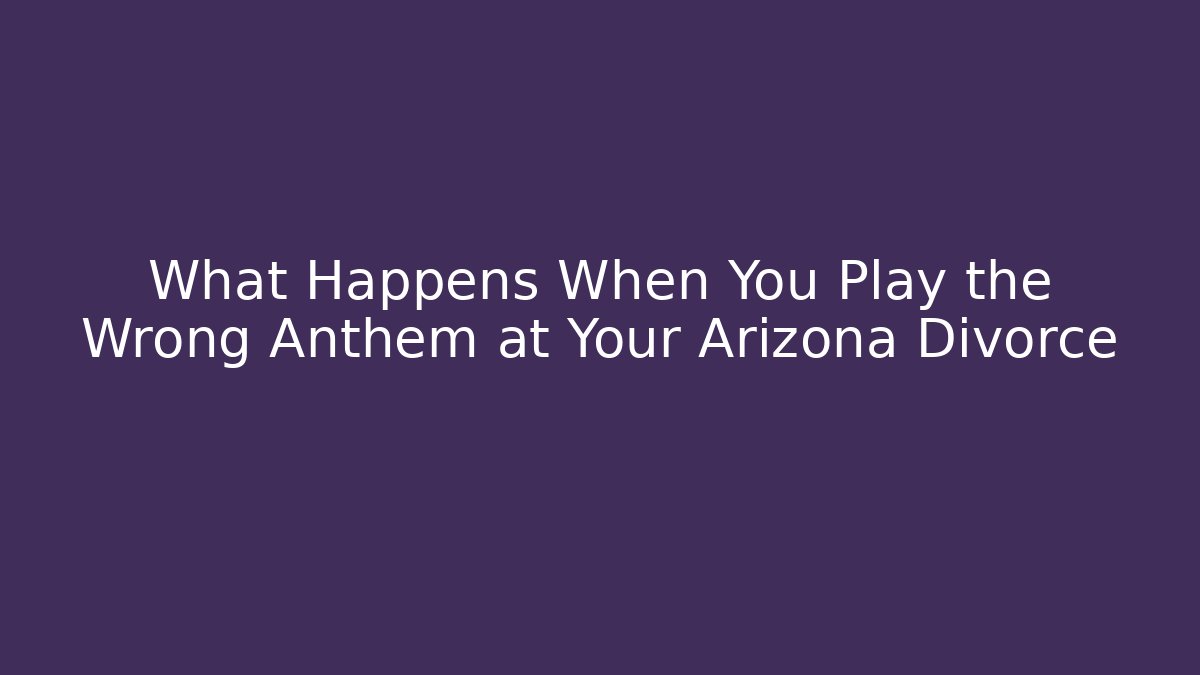 What Happens When You Play the Wrong Anthem at Your Arizona Divorce