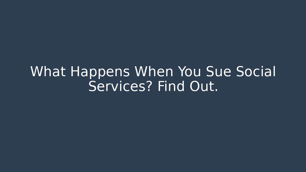 What Happens When You Sue Social Services? Find Out. - WealthxGroup