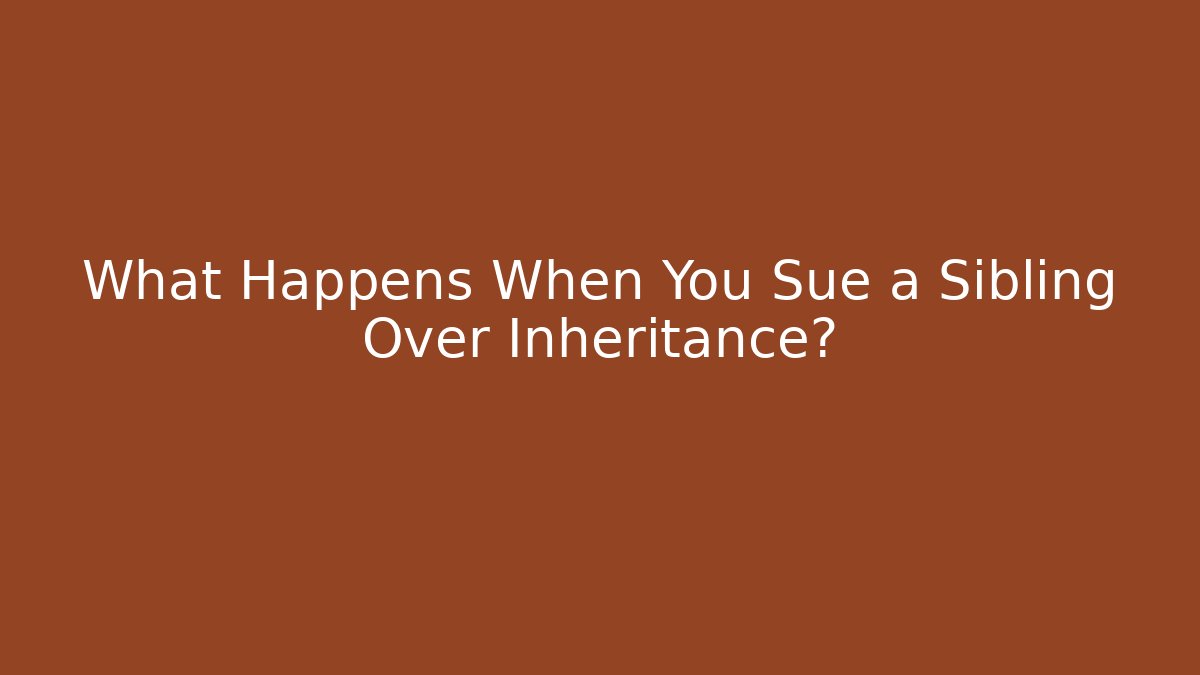 What Happens When You Sue a Sibling Over Inheritance? - WealthxGroup