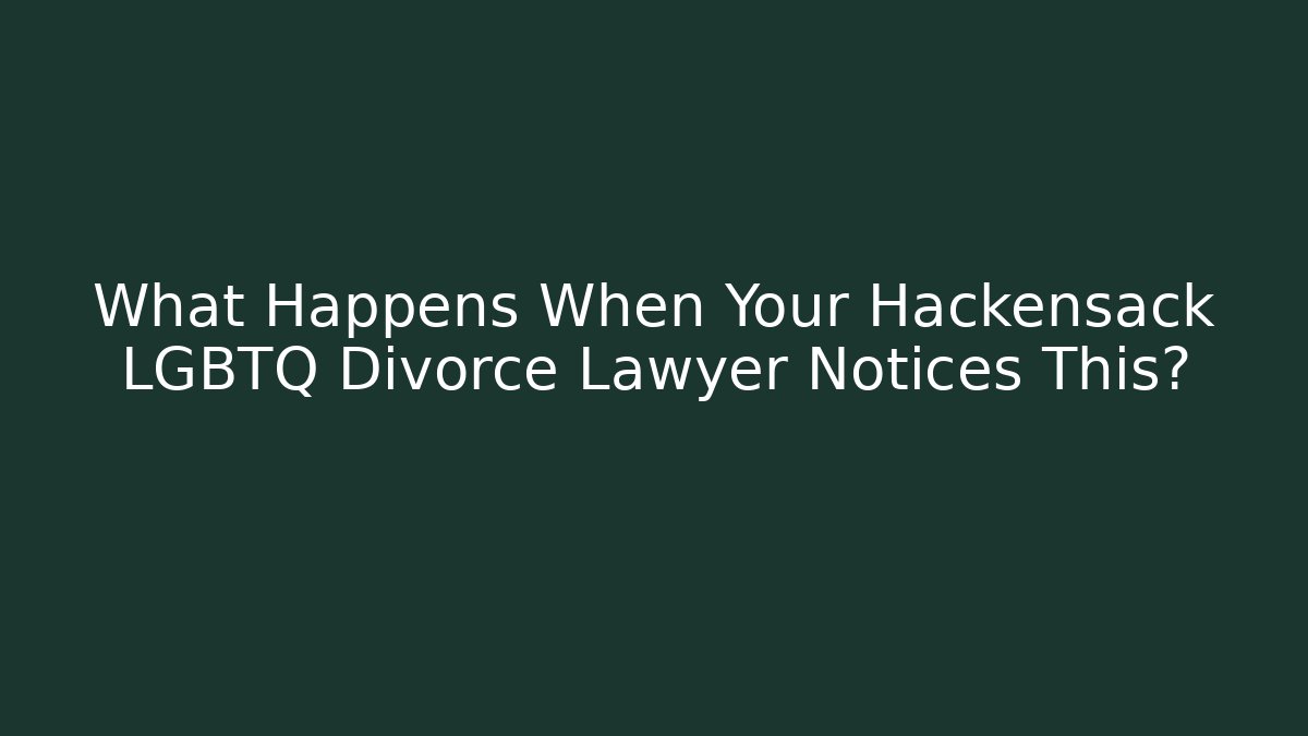 What Happens When Your Hackensack LGBTQ Divorce Lawyer Notices This?