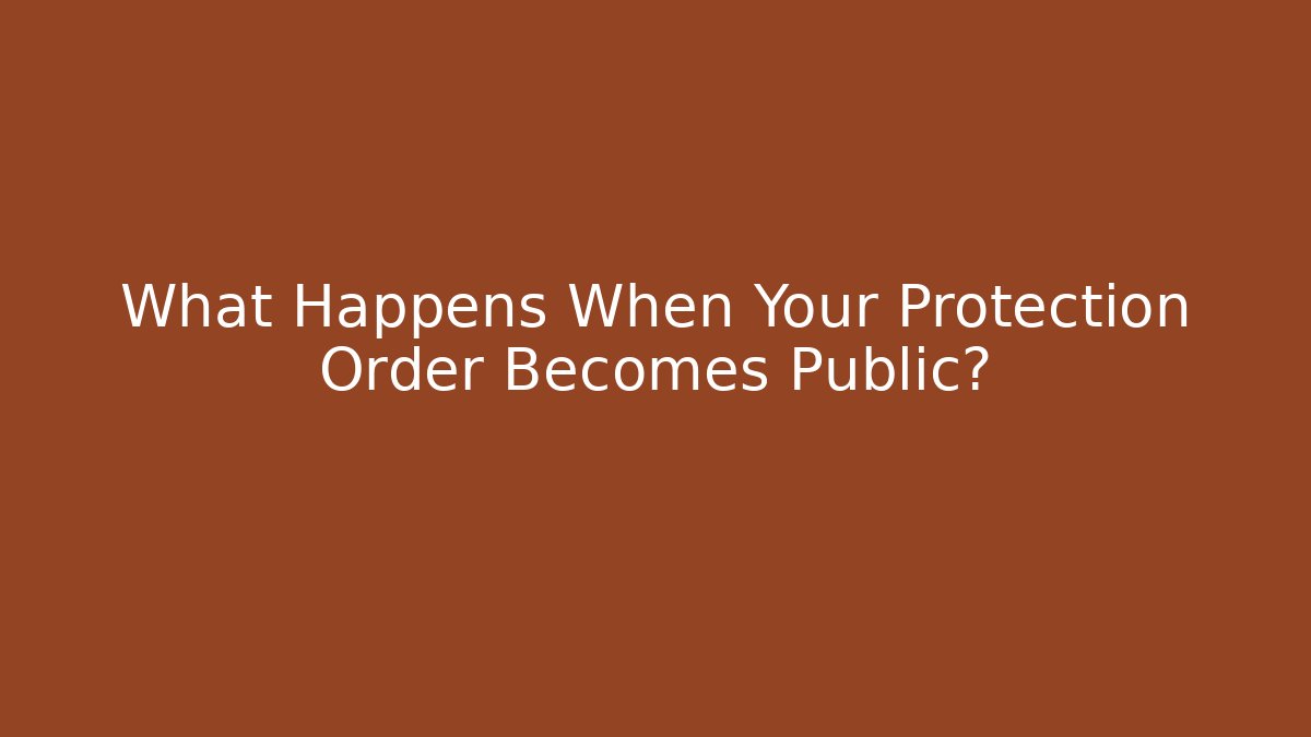 What Happens When Your Protection Order Becomes Public?
