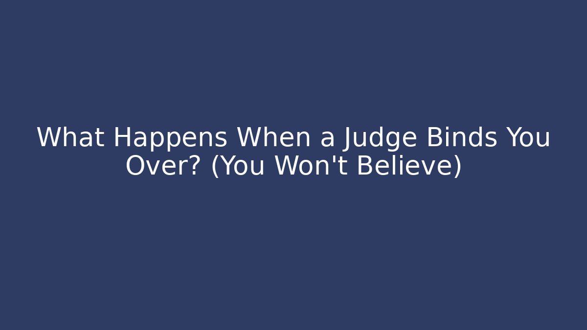What Happens When a Judge Binds You Over? (You Won't Believe)