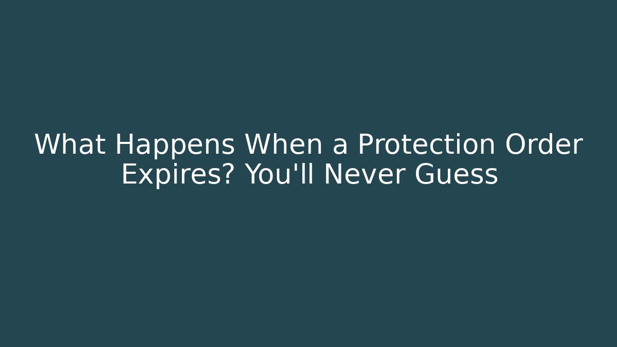 What Happens When a Protection Order Expires? You'll Never Guess
