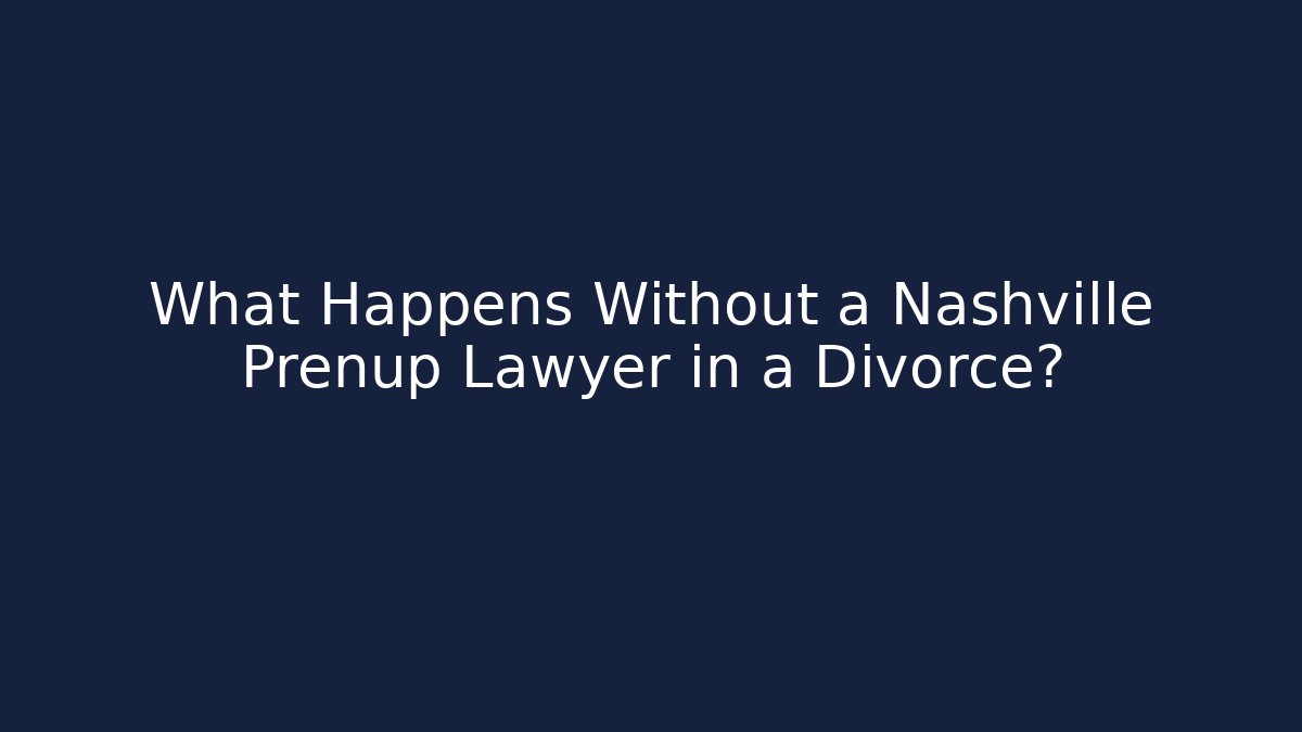 What Happens Without a Nashville Prenup Lawyer in a Divorce?