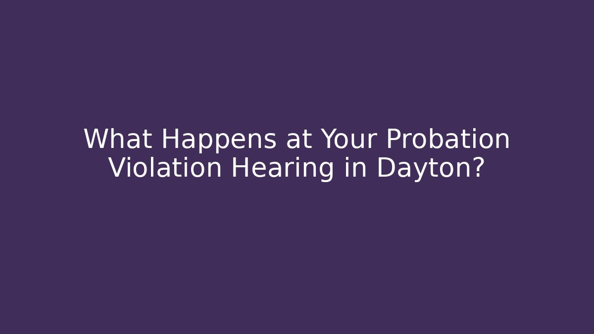 What Happens at Your Probation Violation Hearing in Dayton?