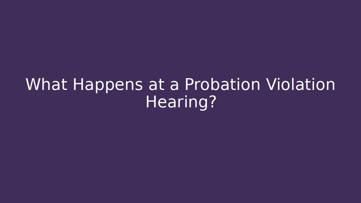 What Happens at a Probation Violation Hearing?