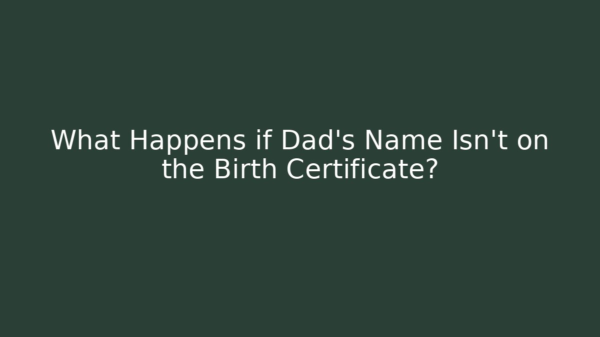 What Happens if Dad’s Name Isn’t on the Birth Certificate?