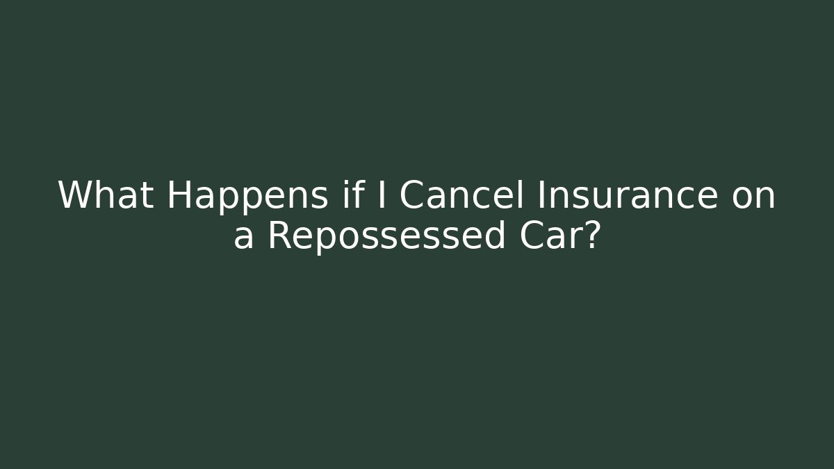 What Happens if I Cancel Insurance on a Repossessed Car?