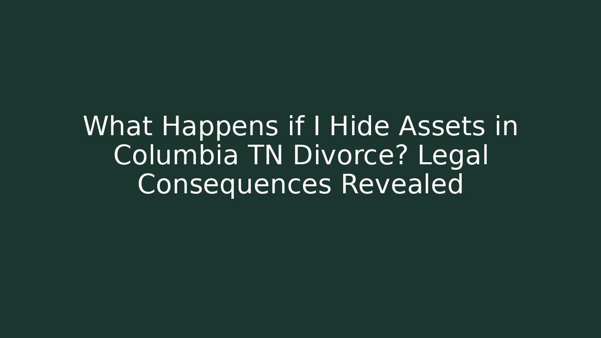 What Happens if I Hide Assets in Columbia TN Divorce? Legal Consequences Revealed