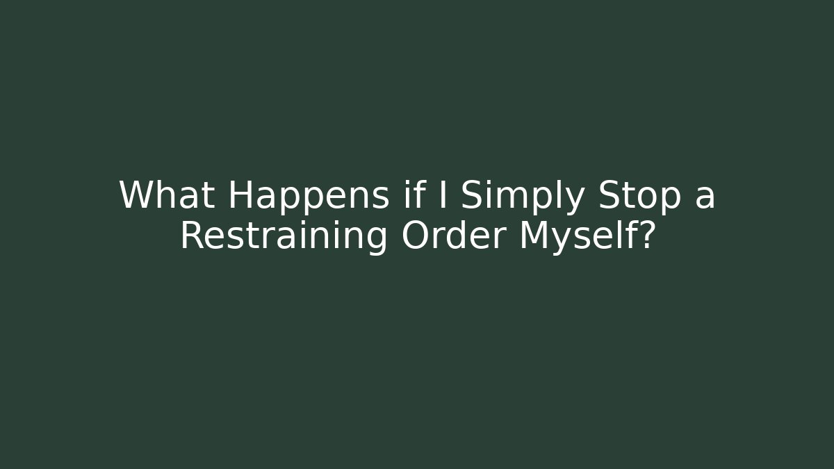What Happens if I Simply Stop a Restraining Order Myself?