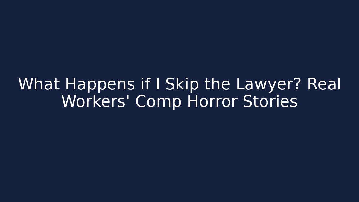 What Happens if I Skip the Lawyer? Real Workers' Comp Horror Stories