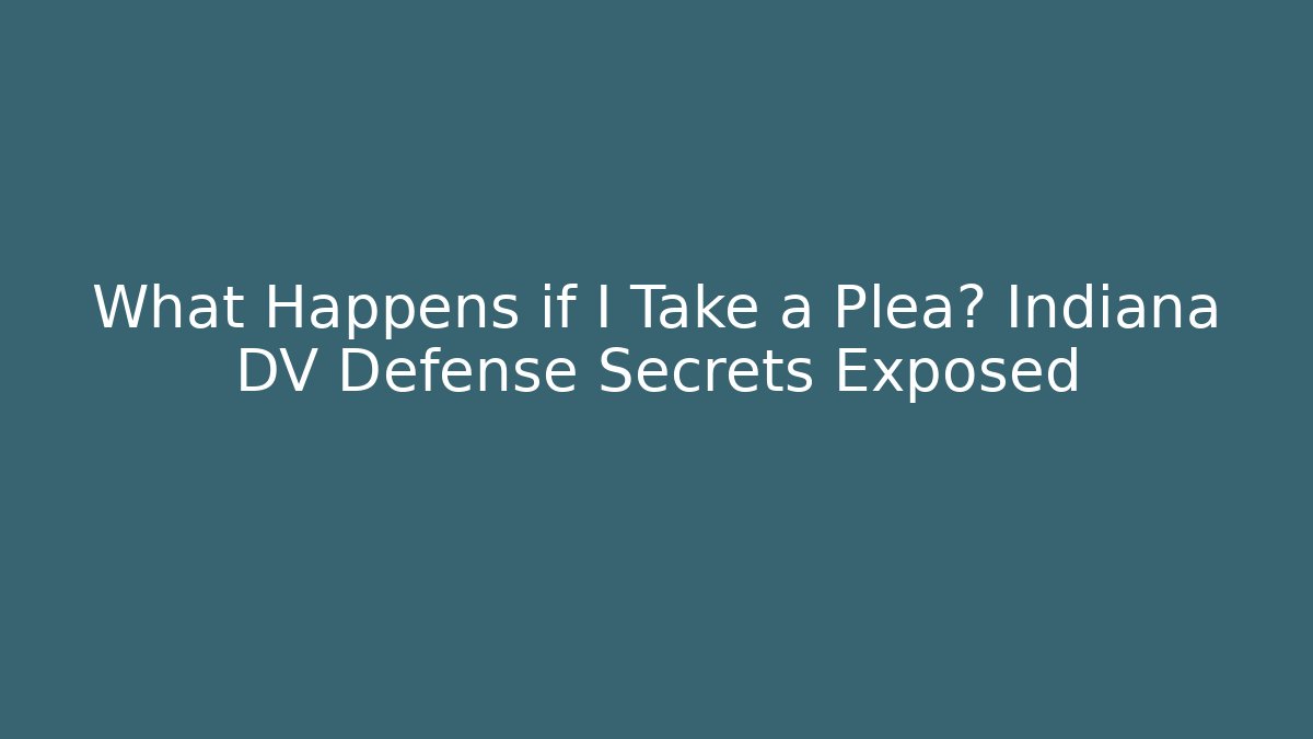 What Happens if I Take a Plea? Indiana DV Defense Secrets Exposed