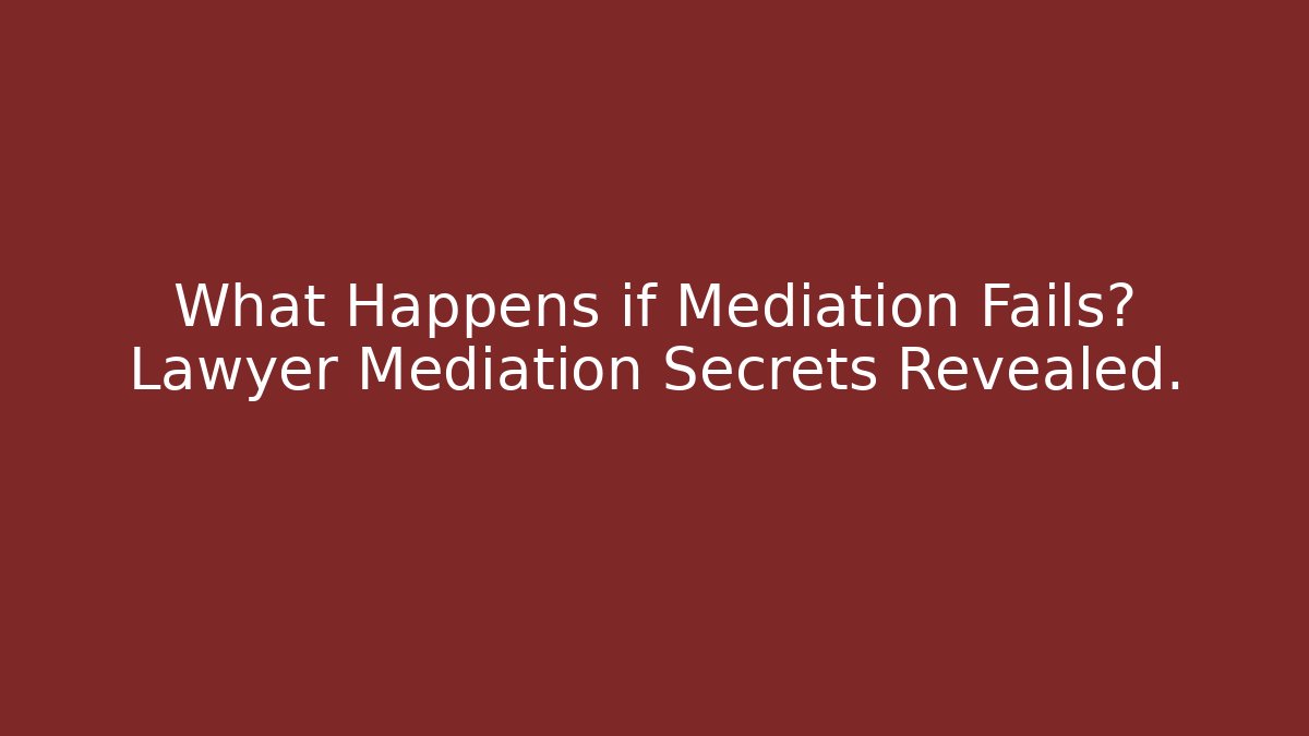 What Happens if Mediation Fails? Lawyer Mediation Secrets Revealed.