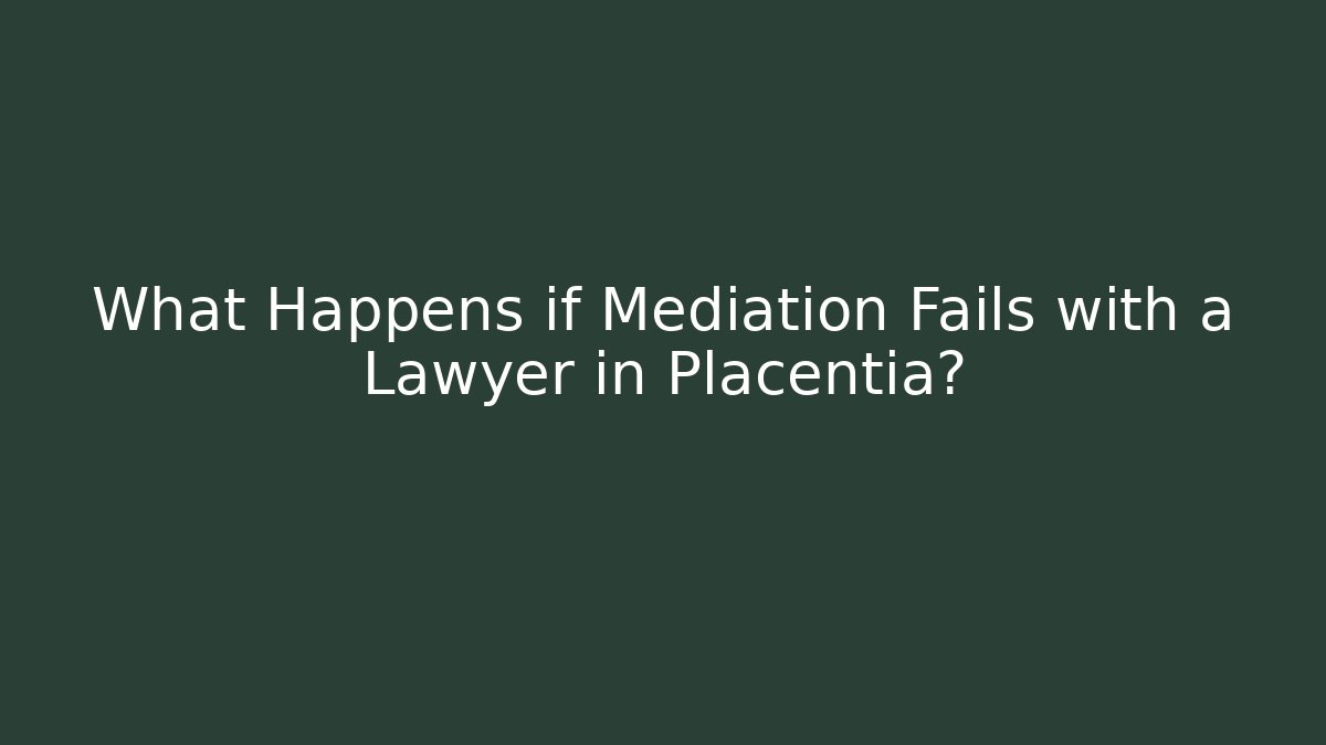 What Happens if Mediation Fails with a Lawyer in Placentia?