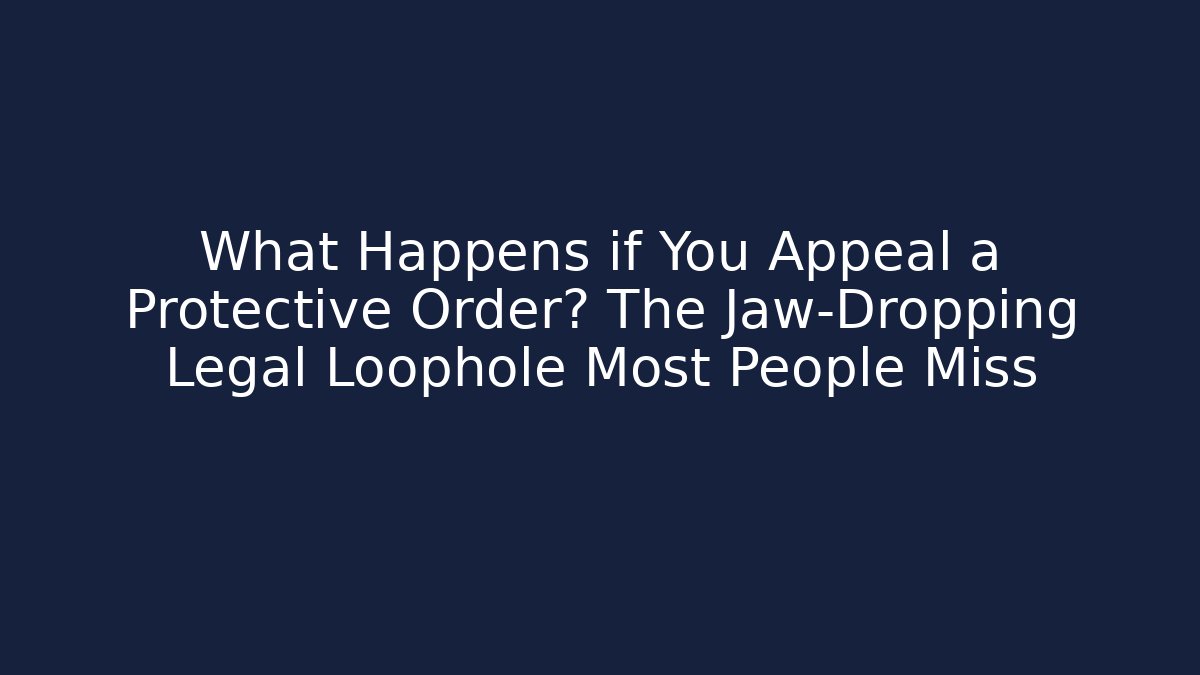 What Happens if You Appeal a Protective Order? The Jaw-Dropping Legal Loophole Most People Miss