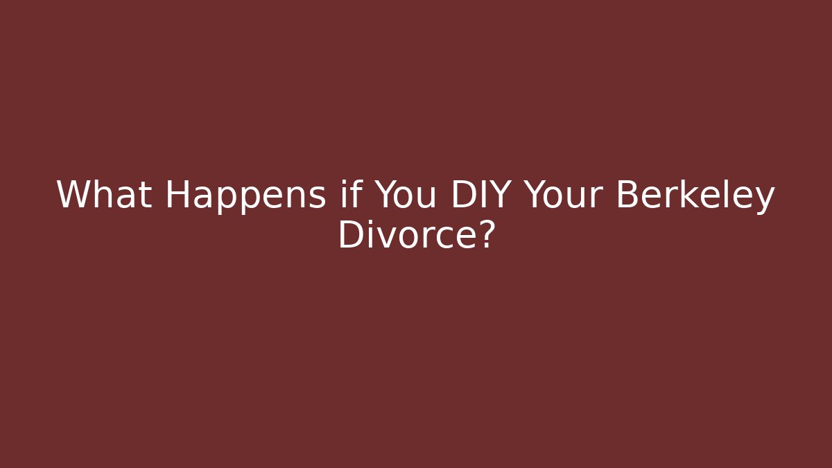 What Happens if You DIY Your Berkeley Divorce? - WealthxGroup