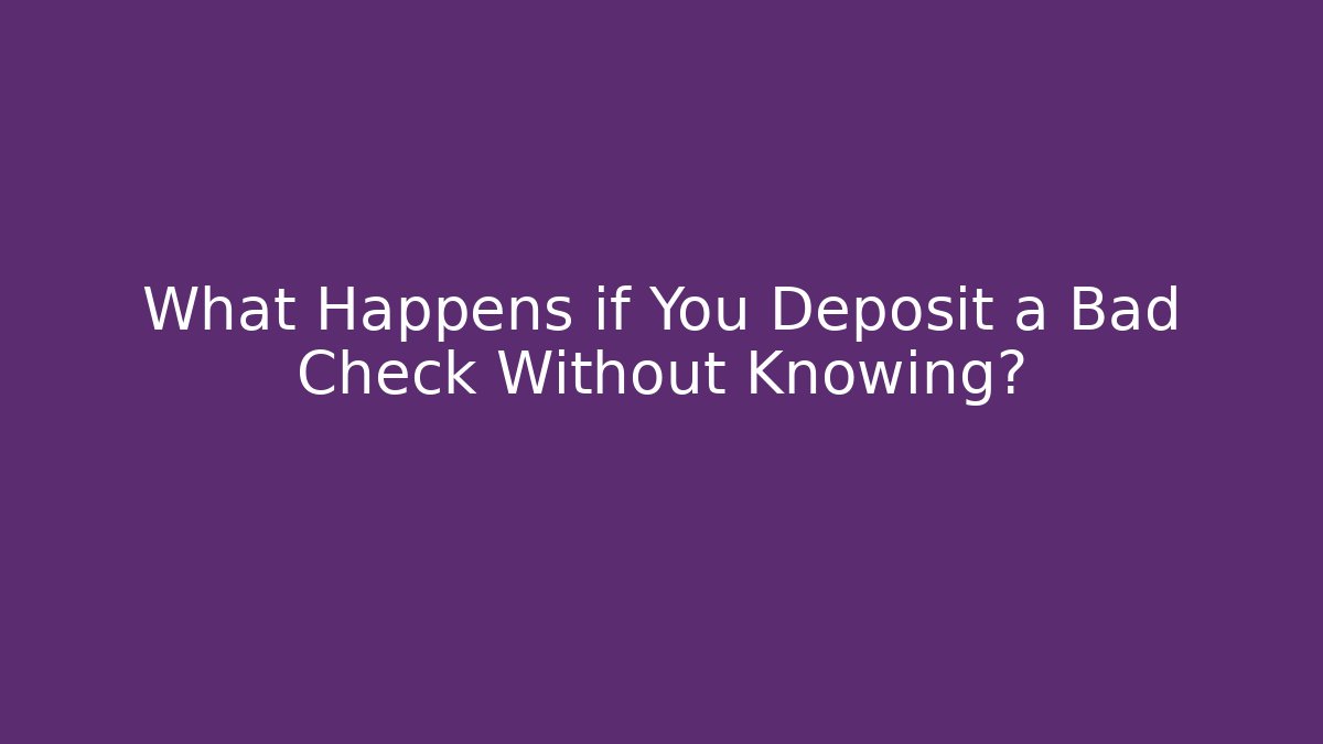 What Happens if You Deposit a Bad Check Without Knowing? - WealthxGroup