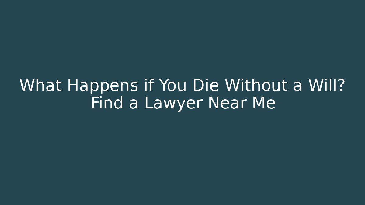 What Happens if You Die Without a Will? Find a Lawyer Near Me