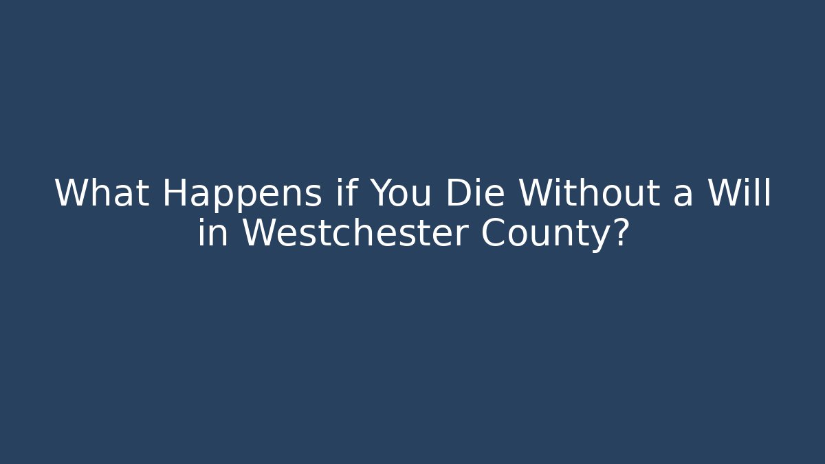 What Happens if You Die Without a Will in Westchester County?