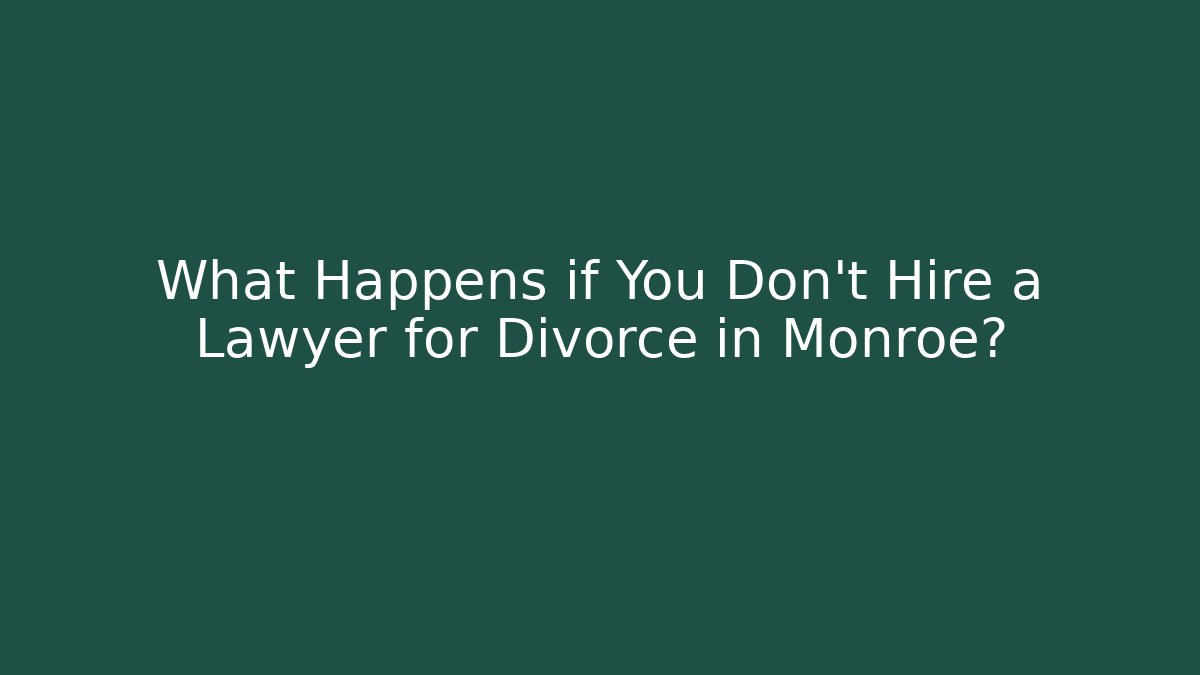 What Happens if You Don't Hire a Lawyer for Divorce in Monroe?