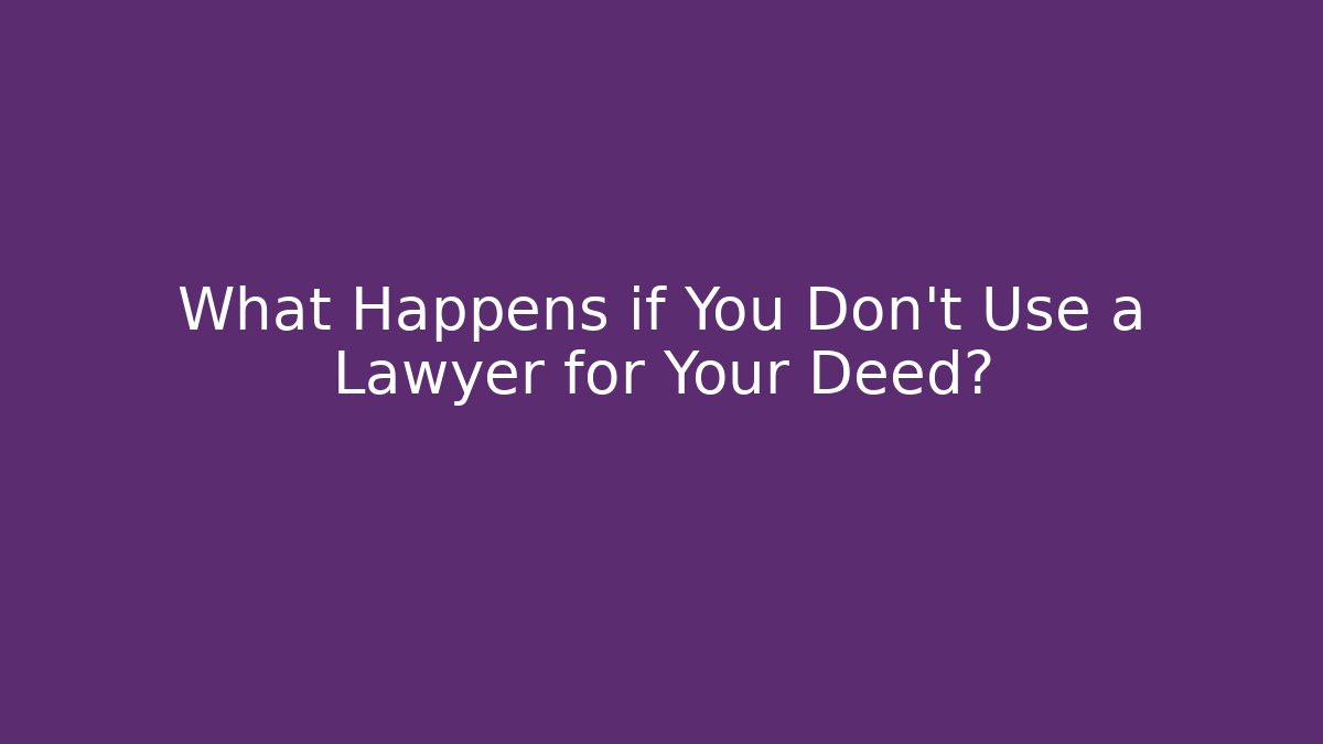 What Happens if You Don't Use a Lawyer for Your Deed?