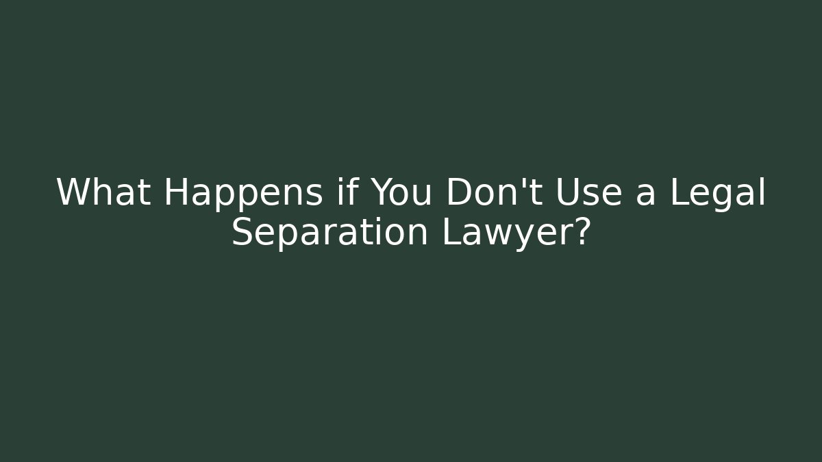 What Happens if You Don't Use a Legal Separation Lawyer?