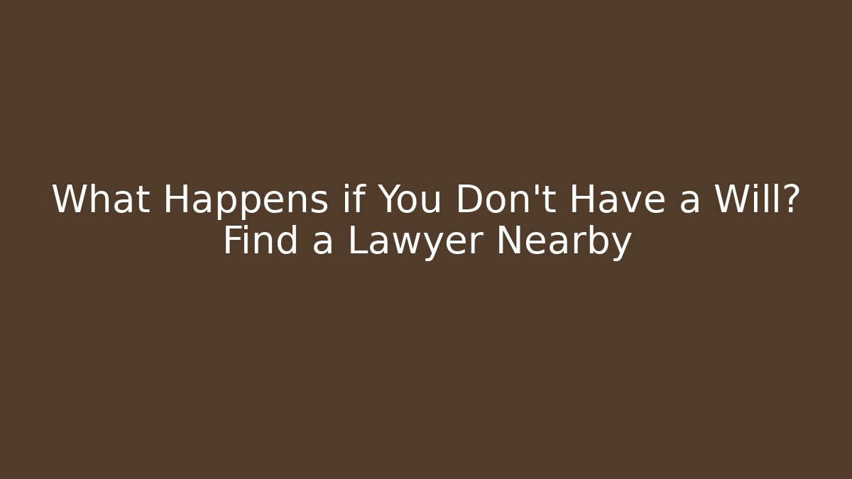 What Happens if You Don’t Have a Will? Find a Lawyer Nearby