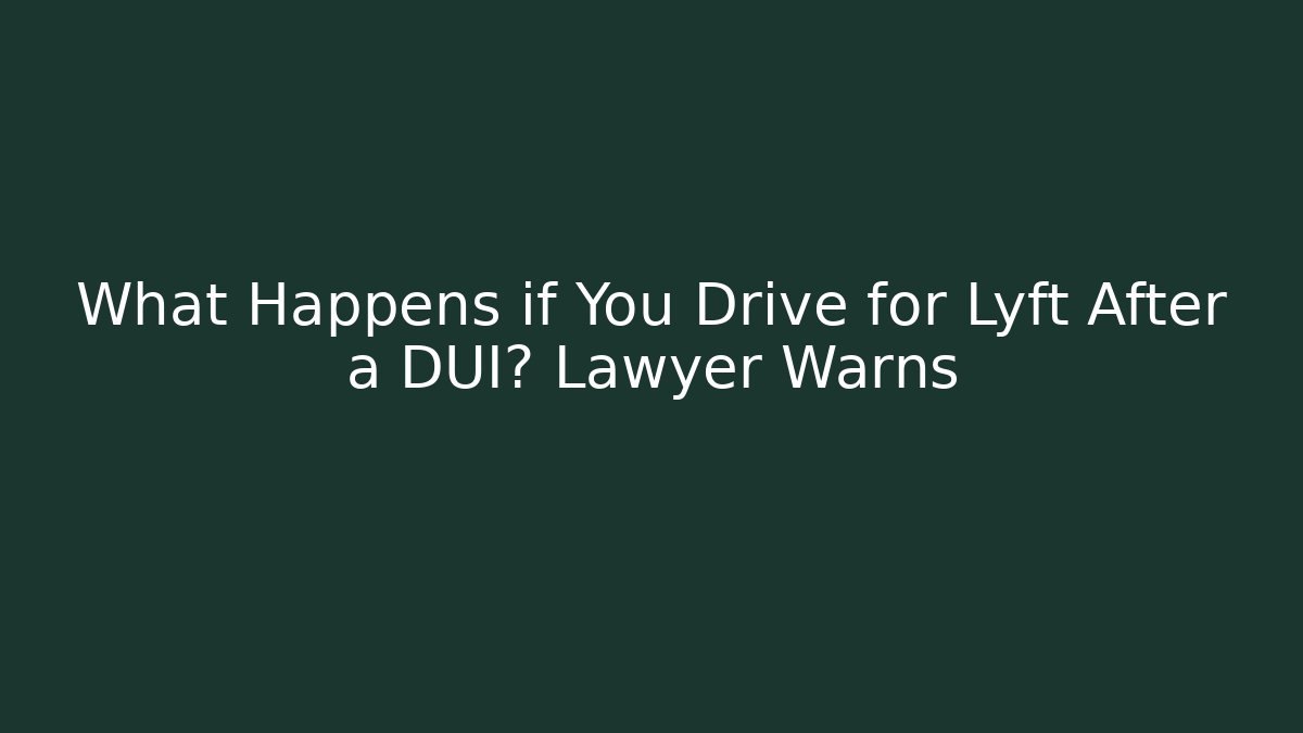 What Happens if You Drive for Lyft After a DUI? Lawyer Warns