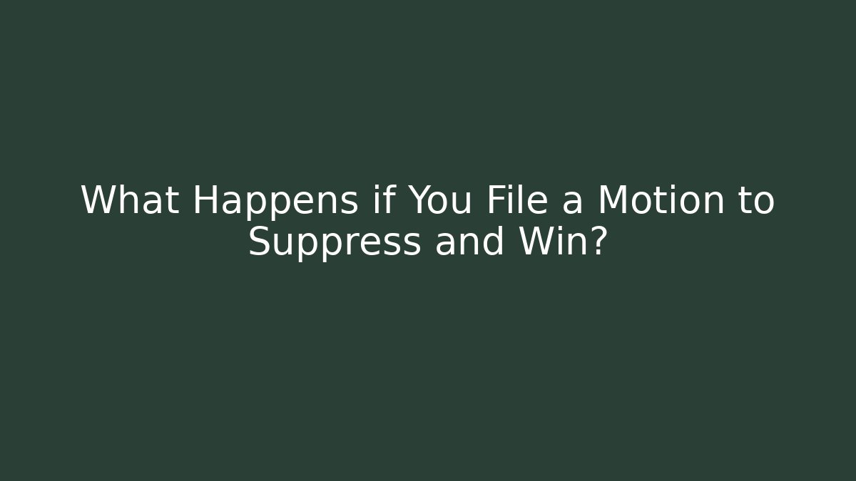 What Happens if You File a Motion to Suppress and Win?