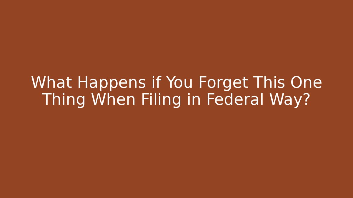 What Happens if You Forget This One Thing When Filing in Federal Way?