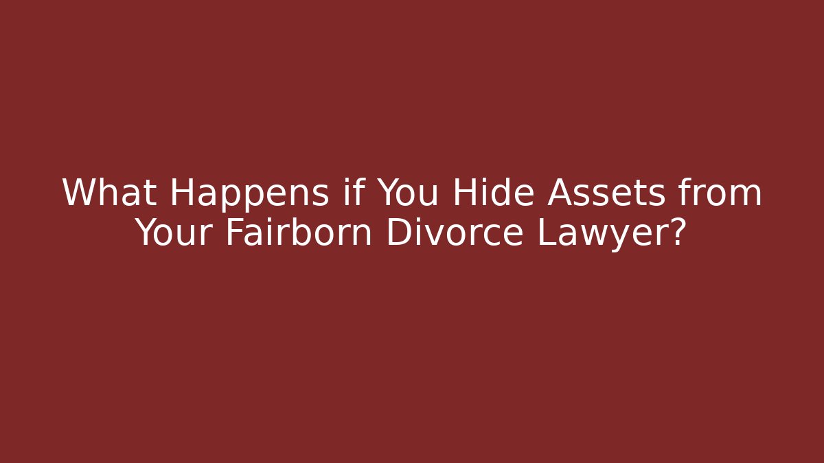 What Happens if You Hide Assets from Your Fairborn Divorce Lawyer?