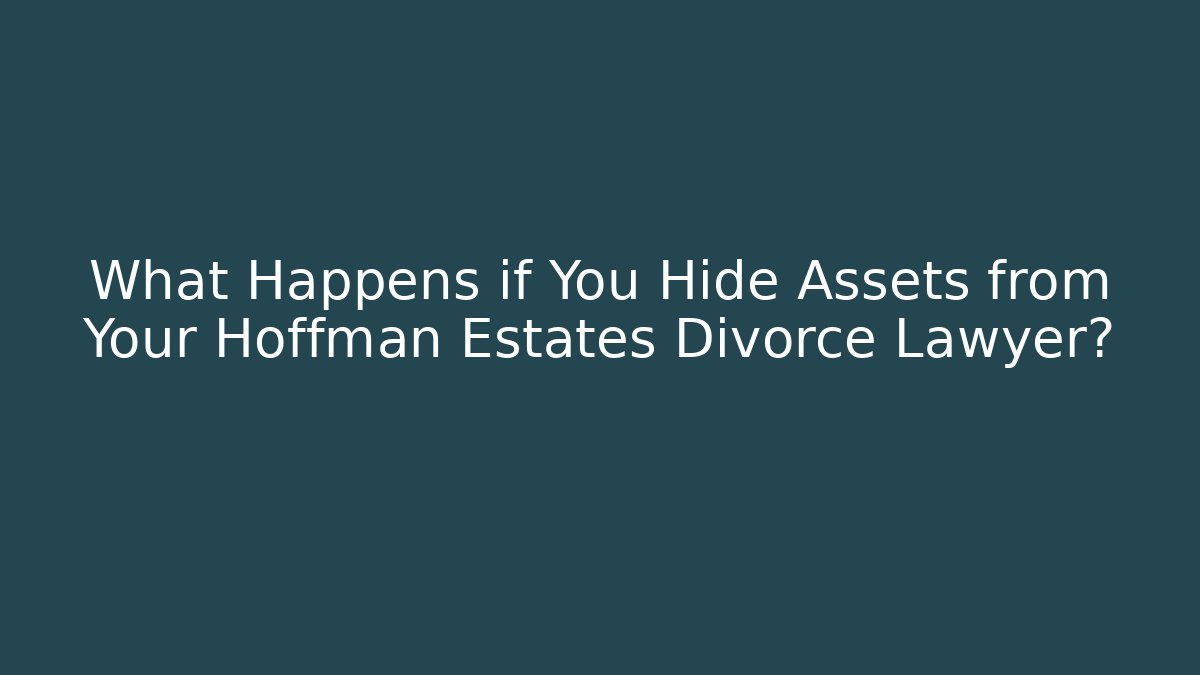 What Happens if You Hide Assets from Your Hoffman Estates Divorce Lawyer?
