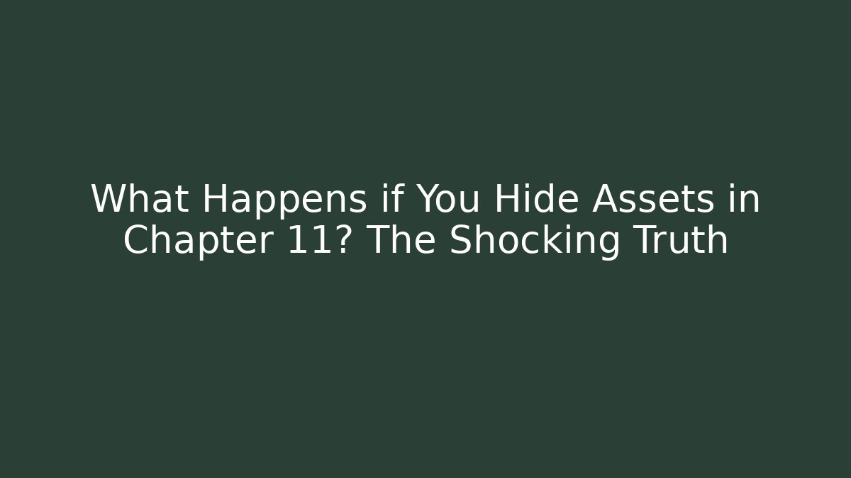 What Happens if You Hide Assets in Chapter 11? The Shocking Truth