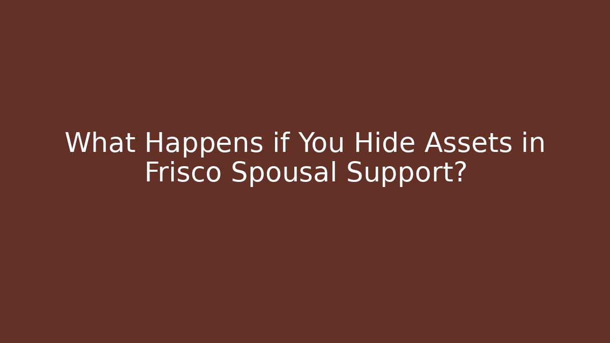 What Happens if You Hide Assets in Frisco Spousal Support?