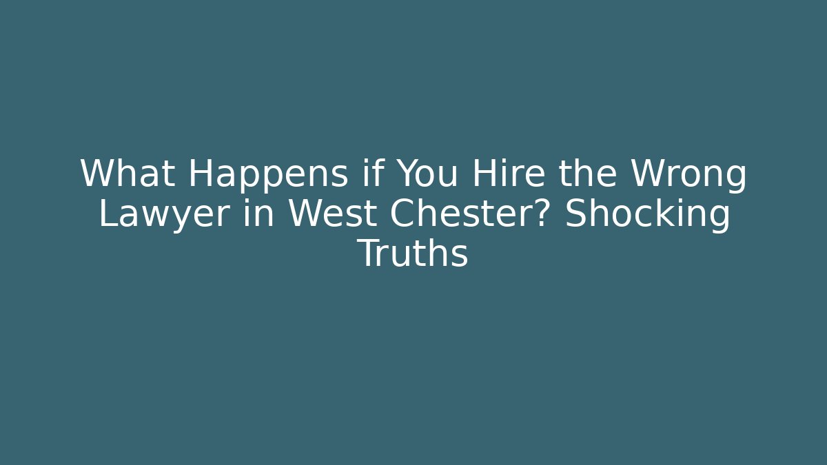 What Happens if You Hire the Wrong Lawyer in West Chester? Shocking Truths