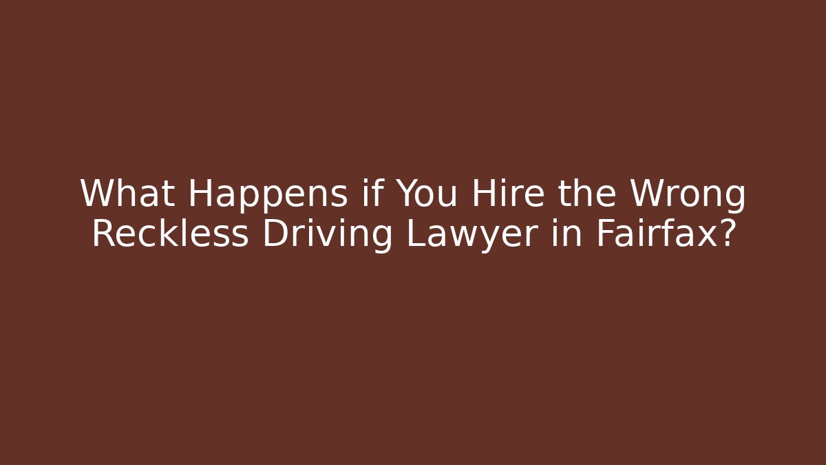 What Happens if You Hire the Wrong Reckless Driving Lawyer in Fairfax?