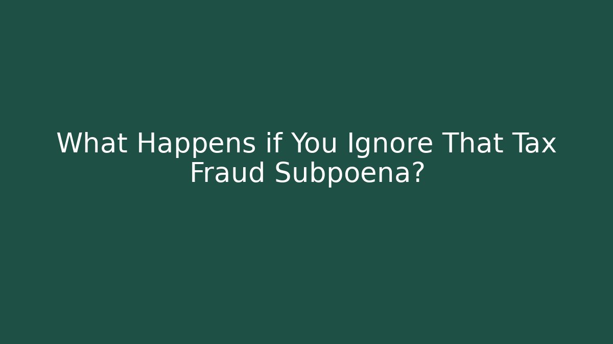 What Happens if You Ignore That Tax Fraud Subpoena?