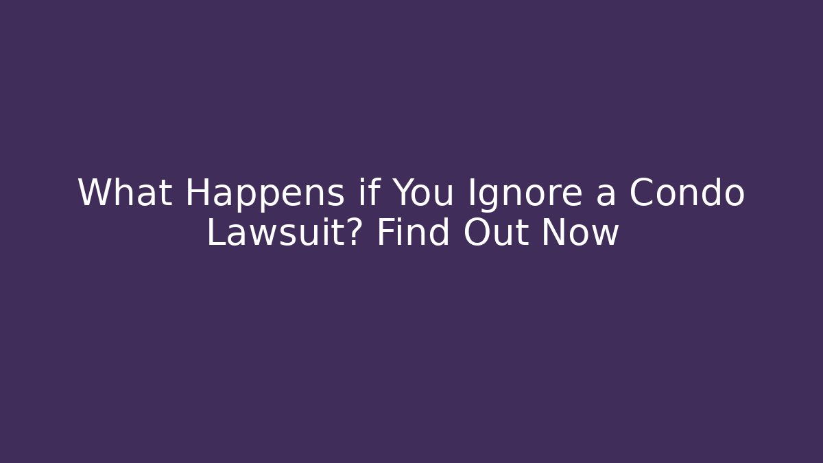 What Happens if You Ignore a Condo Lawsuit? Find Out Now