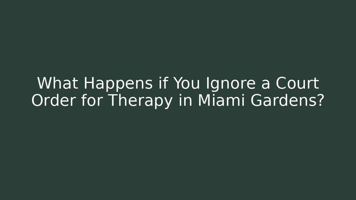 What Happens if You Ignore a Court Order for Therapy in Miami Gardens?