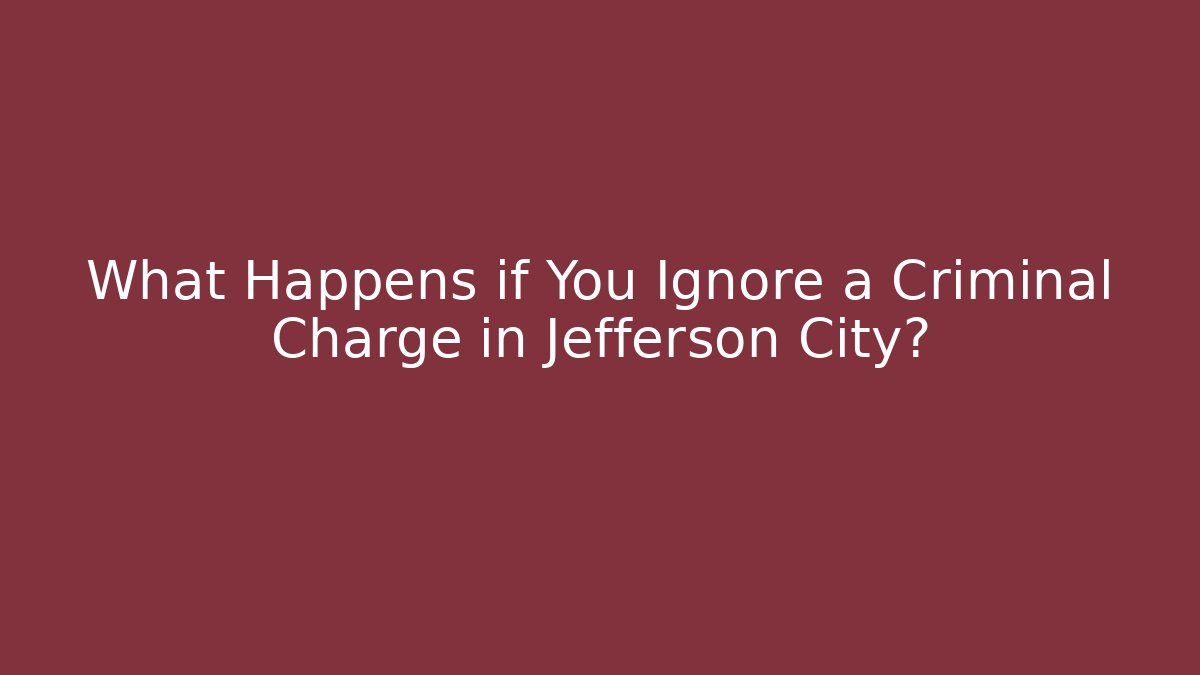 What Happens if You Ignore a Criminal Charge in Jefferson City?