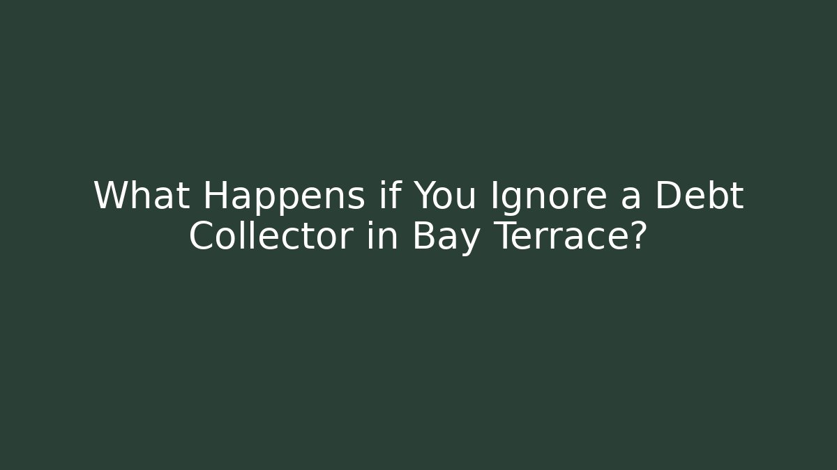 What Happens if You Ignore a Debt Collector in Bay Terrace?
