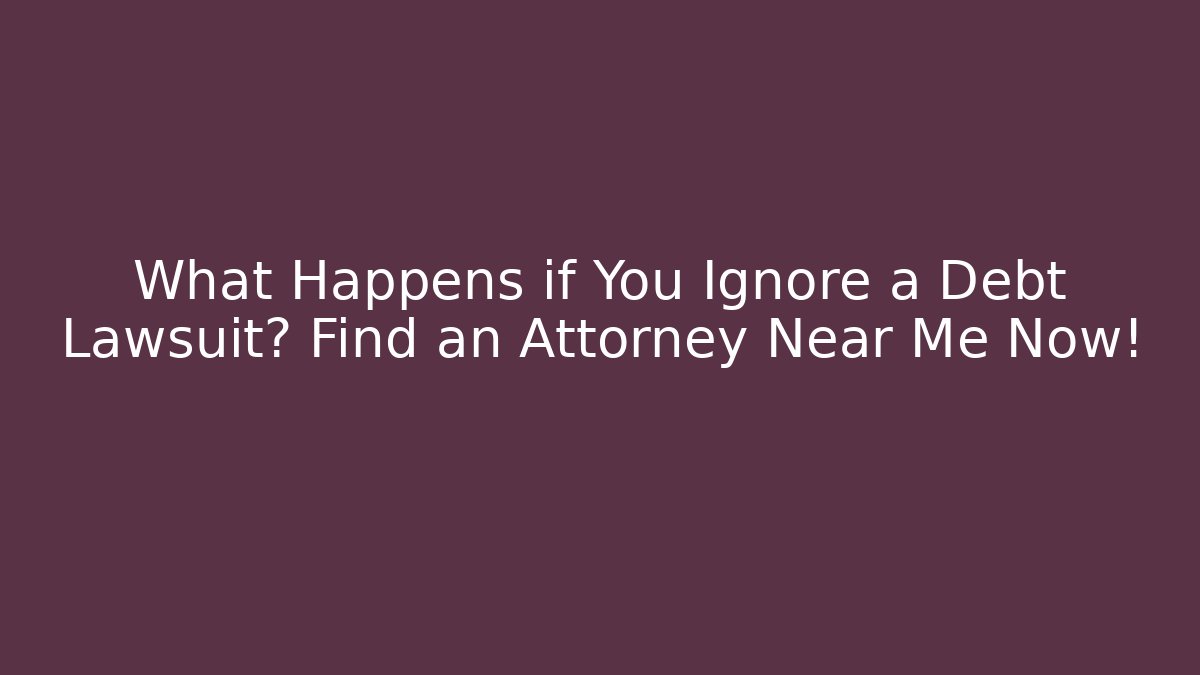What Happens if You Ignore a Debt Lawsuit? Find an Attorney Near Me Now! - WealthxGroup