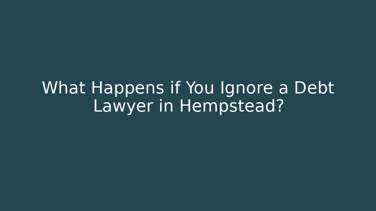 What Happens if You Ignore a Debt Lawyer in Hempstead?